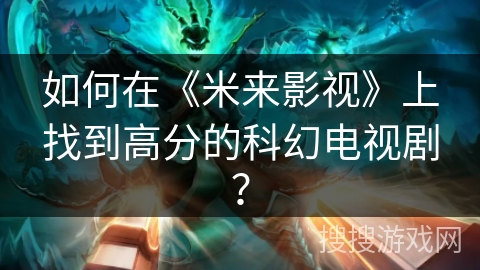 如何在《米来影视》上找到高分的科幻电视剧？