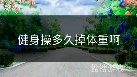 健身操多久掉体重啊