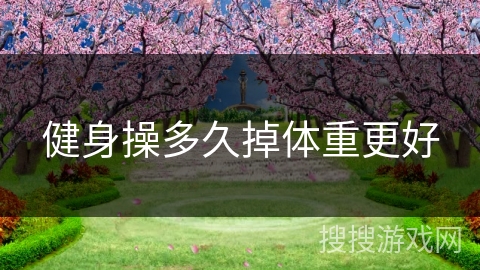 健身操多久掉体重更好