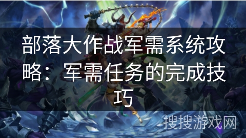 部落大作战军需系统攻略：军需任务的完成技巧