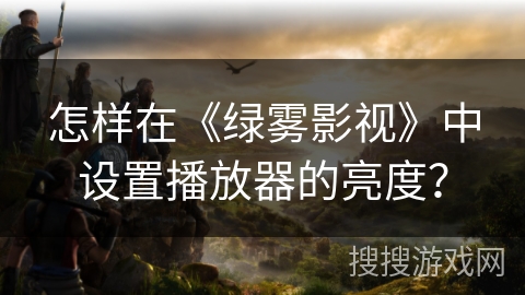 怎样在《绿雾影视》中设置播放器的亮度？