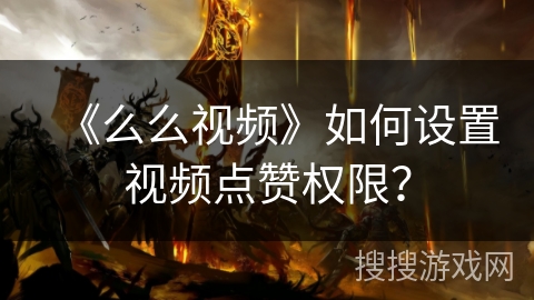 《么么视频》如何设置视频点赞权限？