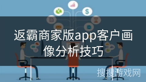返霸商家版app客户画像分析技巧