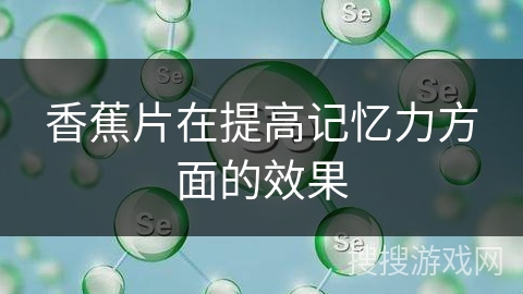 香蕉片在提高记忆力方面的效果