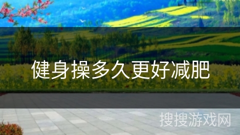 健身操多久更好减肥