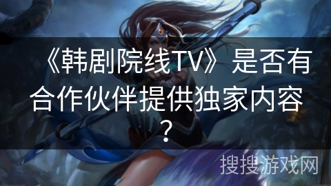 《韩剧院线TV》是否有合作伙伴提供独家内容？