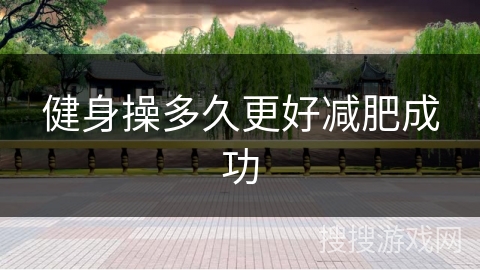 健身操多久更好减肥成功