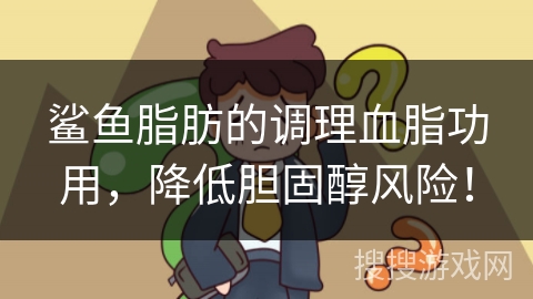 鲨鱼脂肪的调理血脂功用，降低胆固醇风险！