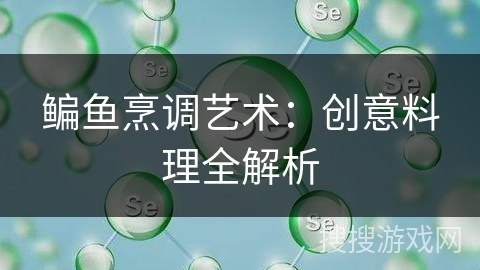 鳊鱼烹调艺术：创意料理全解析