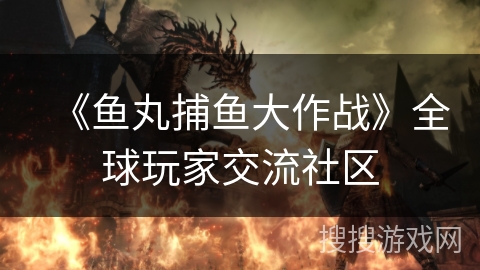 《鱼丸捕鱼大作战》全球玩家交流社区