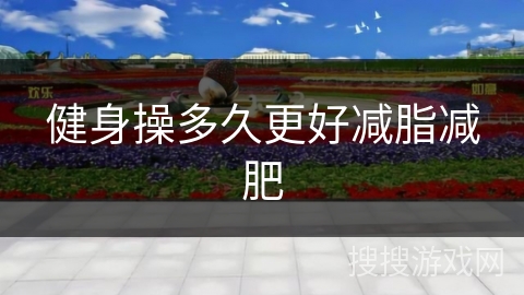 健身操多久更好减脂减肥