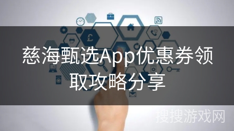 慈海甄选App优惠券领取攻略分享 慈海甄选App优惠券领取攻略分享