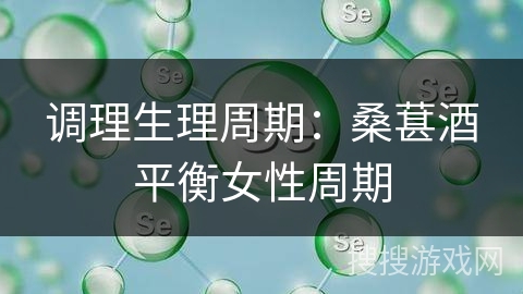 调理生理周期：桑葚酒平衡女性周期