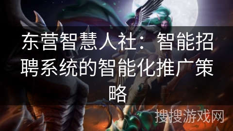 东营智慧人社：智能招聘系统的智能化推广策略