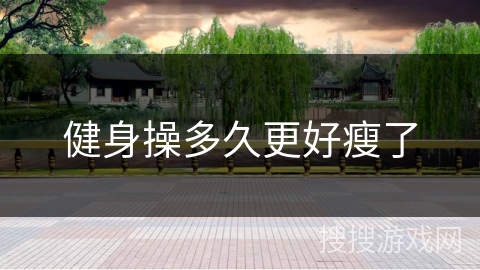 健身操多久更好瘦了