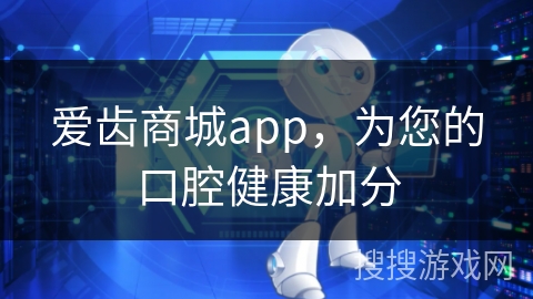 爱齿商城app，为您的口腔健康加分