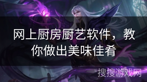 网上厨房厨艺软件，教你做出美味佳肴