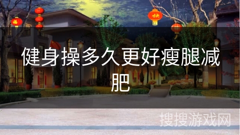 健身操多久更好瘦腿减肥