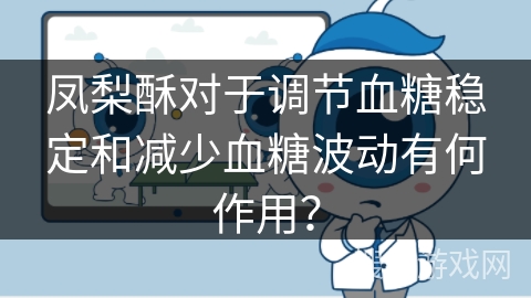 凤梨酥对于调节血糖稳定和减少血糖波动有何作用？