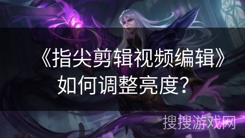 《指尖剪辑视频编辑》如何调整亮度？