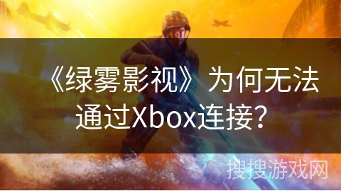 《绿雾影视》为何无法通过Xbox连接？