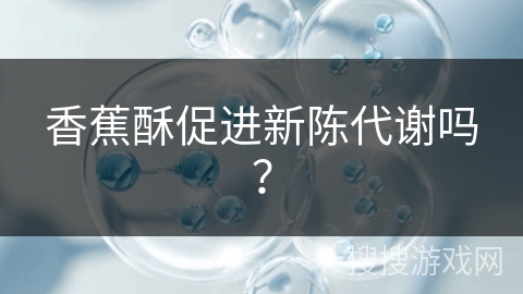 香蕉酥促进新陈代谢吗？