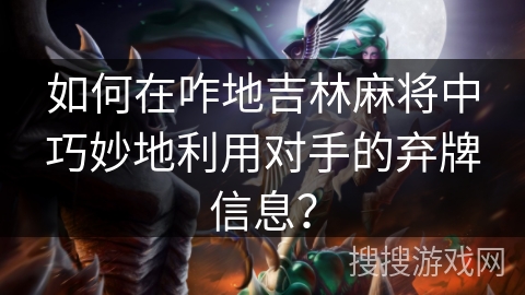 如何在咋地吉林麻将中巧妙地利用对手的弃牌信息？