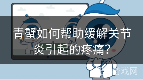 青蟹如何帮助缓解关节炎引起的疼痛？