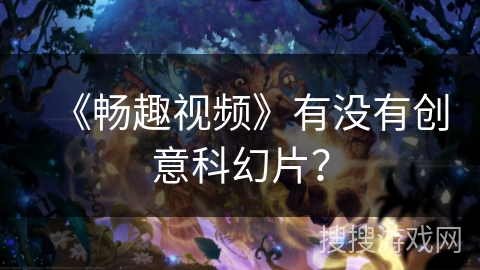 《畅趣视频》有没有创意科幻片？