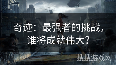 奇迹：最强者的挑战，谁将成就伟大？