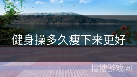 健身操多久瘦下来更好