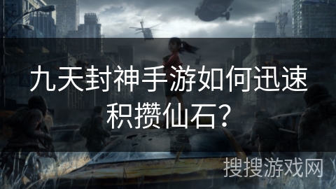 九天封神手游如何迅速积攒仙石？