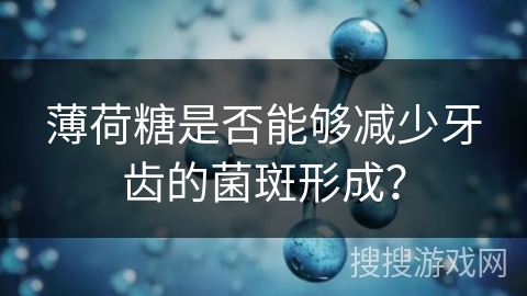 薄荷糖是否能够减少牙齿的菌斑形成？
