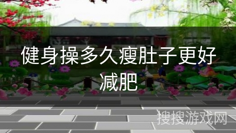 健身操多久瘦肚子更好减肥