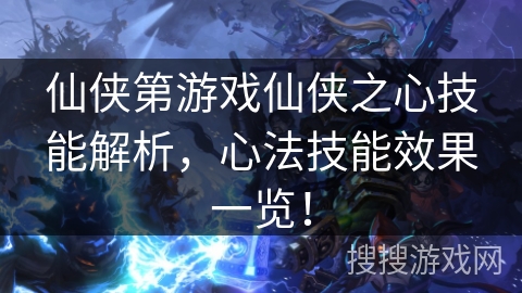 仙侠第游戏仙侠之心技能解析，心法技能效果一览！