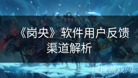 《岗央》软件用户反馈渠道解析