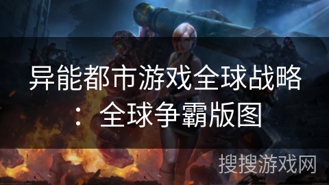 异能都市游戏全球战略：全球争霸版图