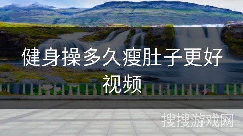 健身操多久瘦肚子更好视频