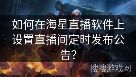 如何在海星直播软件上设置直播间定时发布公告? 如何在海星直播软件上设置直播间定时发布公告?
