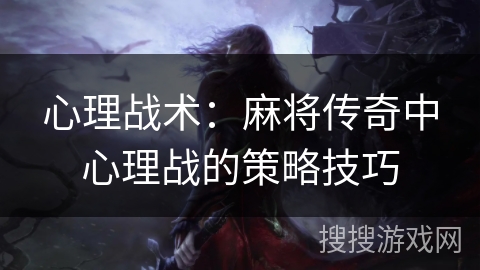 心理战术：麻将传奇中心理战的策略技巧