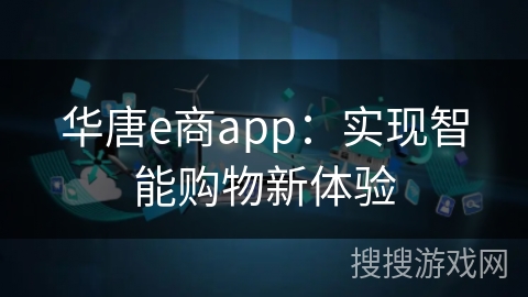 华唐e商app：实现智能购物新体验