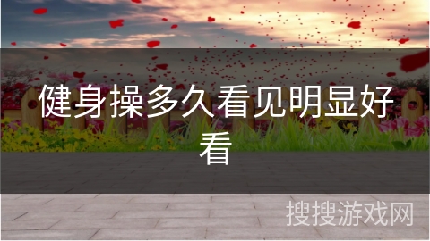 健身操多久看见明显好看