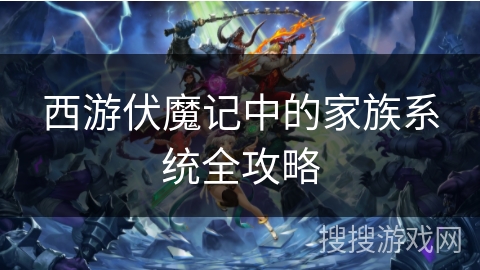 西游伏魔记中的家族系统全攻略