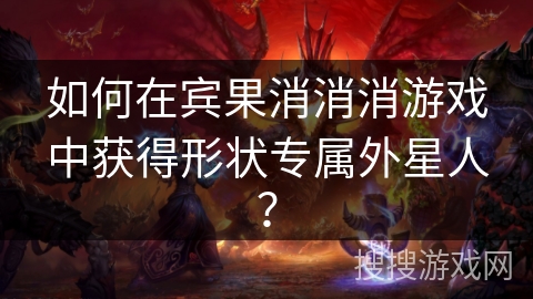 如何在宾果消消消游戏中获得形状专属外星人？