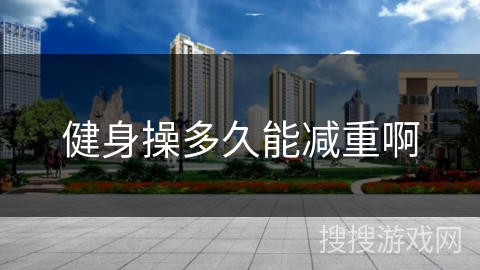 健身操多久能减重啊