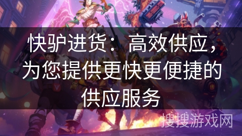 快驴进货:高效供应,为您提供更快更便捷的供应服务 快驴进货:高效供应,为您提供更快更便捷的供应服务