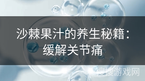 沙棘果汁的养生秘籍：缓解关节痛