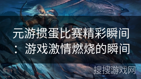 元游掼蛋比赛精彩瞬间：游戏激情燃烧的瞬间