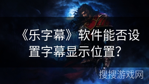 《乐字幕》软件能否设置字幕显示位置？