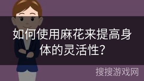 如何使用麻花来提高身体的灵活性？